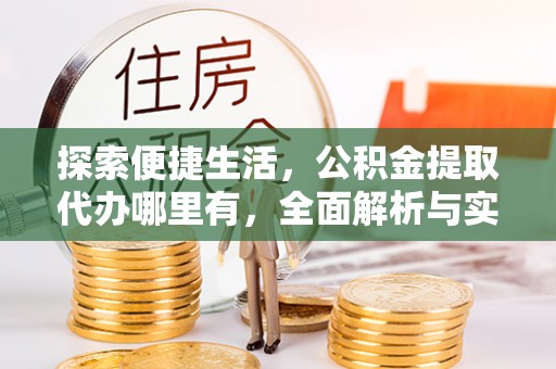 珲春探索便捷生活，公积金提取代办哪里有，全面解析与实用指南