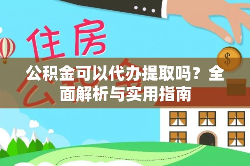 珲春公积金可以代办提取吗？全面解析与实用指南