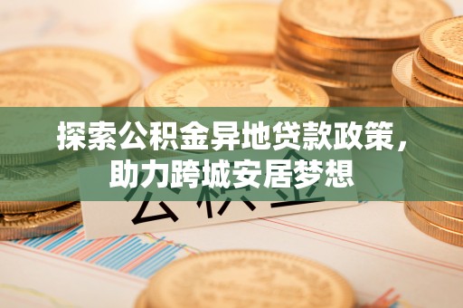 珲春探索公积金异地贷款政策，助力跨城安居梦想