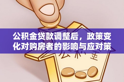珲春公积金贷款调整后，政策变化对购房者的影响与应对策略