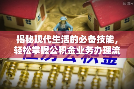 珲春揭秘现代生活的必备技能，轻松掌握公积金业务办理流程