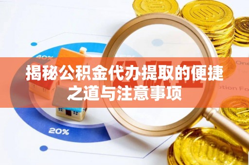 珲春揭秘公积金代办提取的便捷之道与注意事项