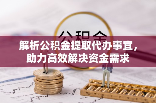 珲春解析公积金提取代办事宜，助力高效解决资金需求