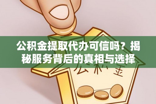 珲春公积金提取代办可信吗？揭秘服务背后的真相与选择