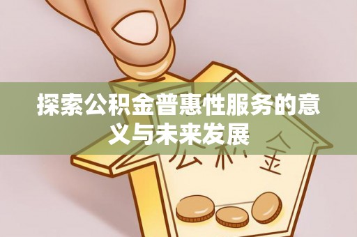 珲春探索公积金普惠性服务的意义与未来发展
