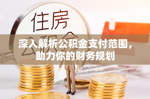 珲春深入解析公积金支付范围，助力你的财务规划