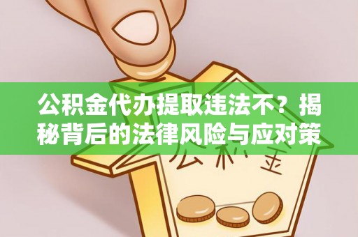 珲春公积金代办提取违法不？揭秘背后的法律风险与应对策略