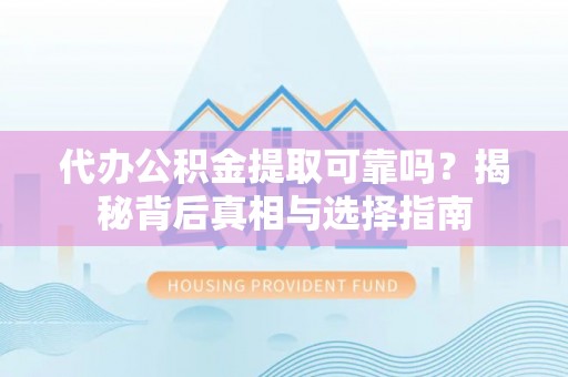 珲春代办公积金提取可靠吗？揭秘背后真相与选择指南