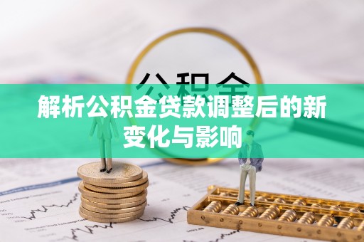 珲春解析公积金贷款调整后的新变化与影响