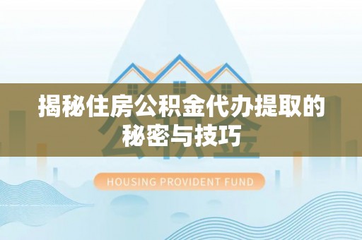 珲春揭秘住房公积金代办提取的秘密与技巧