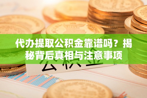 珲春代办提取公积金靠谱吗？揭秘背后真相与注意事项