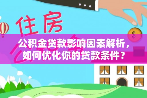 珲春公积金贷款影响因素解析，如何优化你的贷款条件？