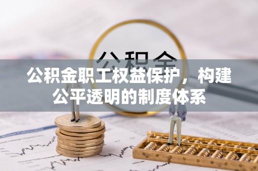 珲春公积金职工权益保护，构建公平透明的制度体系