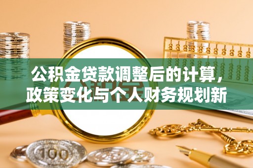 珲春公积金贷款调整后的计算，政策变化与个人财务规划新思路