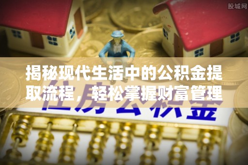 珲春揭秘现代生活中的公积金提取流程，轻松掌握财富管理新技能