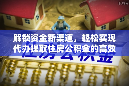 珲春解锁资金新渠道，轻松实现代办提取住房公积金的高效攻略