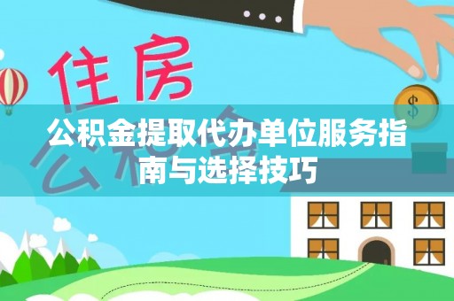 珲春公积金提取代办单位服务指南与选择技巧