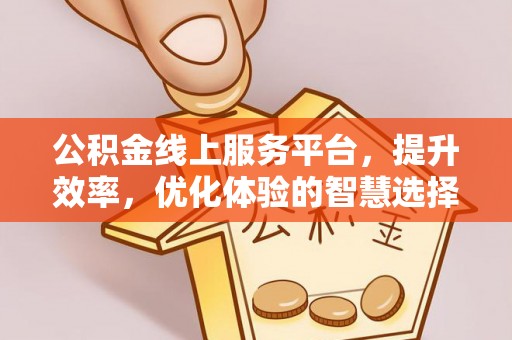 珲春公积金线上服务平台，提升效率，优化体验的智慧选择