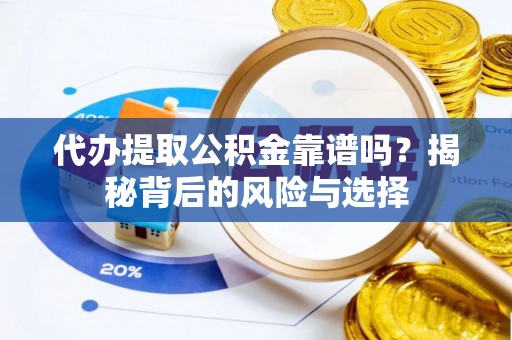 珲春代办提取公积金靠谱吗？揭秘背后的风险与选择