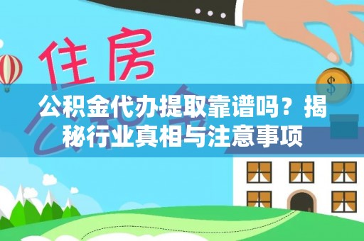 珲春公积金代办提取靠谱吗？揭秘行业真相与注意事项
