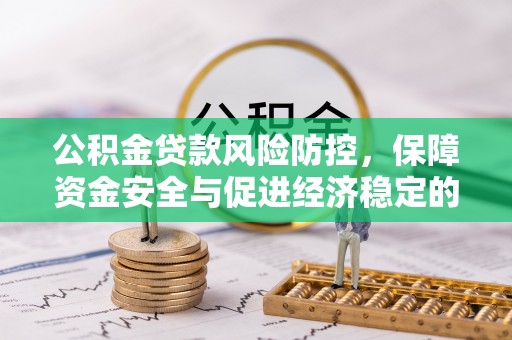 珲春公积金贷款风险防控，保障资金安全与促进经济稳定的关键策略