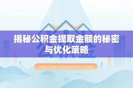 珲春揭秘公积金提取金额的秘密与优化策略