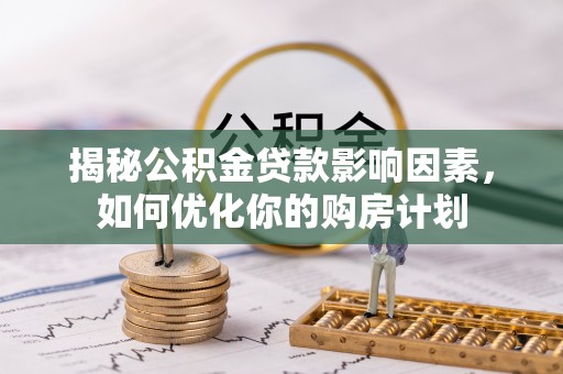 珲春揭秘公积金贷款影响因素，如何优化你的购房计划