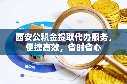 珲春西安公积金提取代办服务，便捷高效，省时省心
