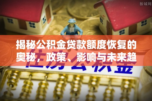 珲春揭秘公积金贷款额度恢复的奥秘，政策、影响与未来趋势