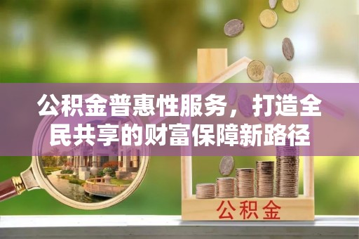 珲春公积金普惠性服务，打造全民共享的财富保障新路径