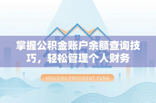 珲春掌握公积金账户余额查询技巧，轻松管理个人财务