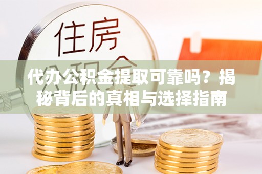 珲春代办公积金提取可靠吗？揭秘背后的真相与选择指南