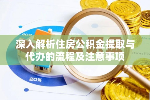 珲春深入解析住房公积金提取与代办的流程及注意事项