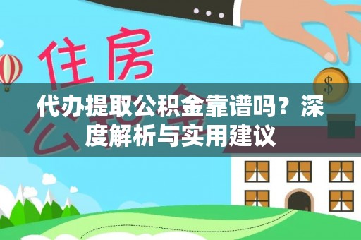 珲春代办提取公积金靠谱吗？深度解析与实用建议