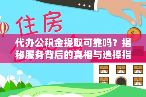 珲春代办公积金提取可靠吗？揭秘服务背后的真相与选择指南