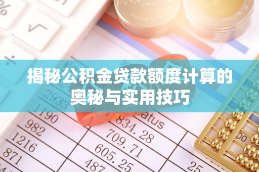 珲春揭秘公积金贷款额度计算的奥秘与实用技巧