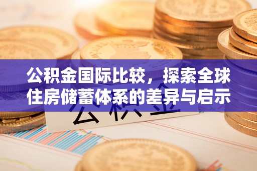珲春公积金国际比较，探索全球住房储蓄体系的差异与启示
