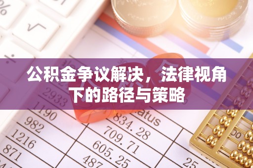 珲春公积金争议解决，法律视角下的路径与策略