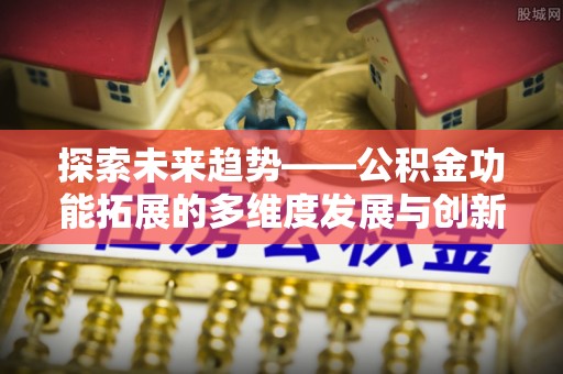 珲春探索未来趋势——公积金功能拓展的多维度发展与创新