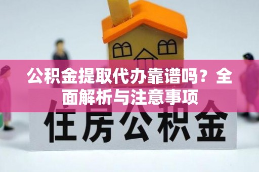 珲春公积金提取代办靠谱吗？全面解析与注意事项