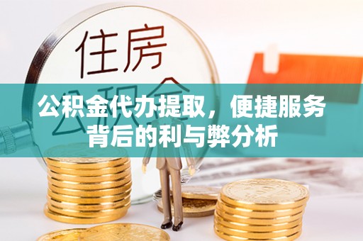 珲春公积金代办提取，便捷服务背后的利与弊分析