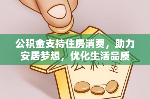 珲春公积金支持住房消费，助力安居梦想，优化生活品质