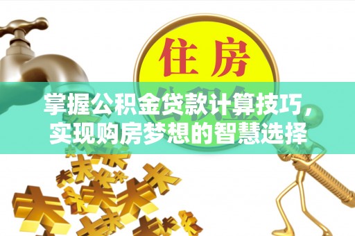 珲春掌握公积金贷款计算技巧，实现购房梦想的智慧选择