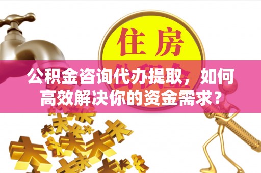 珲春公积金咨询代办提取，如何高效解决你的资金需求？