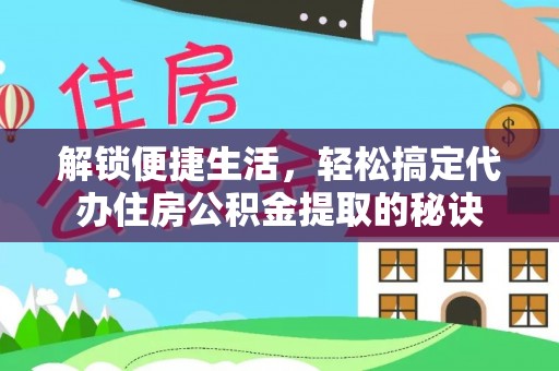 珲春解锁便捷生活，轻松搞定代办住房公积金提取的秘诀