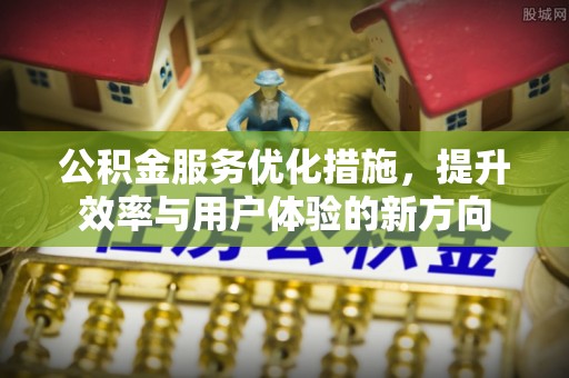 珲春公积金服务优化措施，提升效率与用户体验的新方向