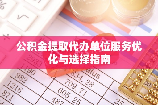 珲春公积金提取代办单位服务优化与选择指南