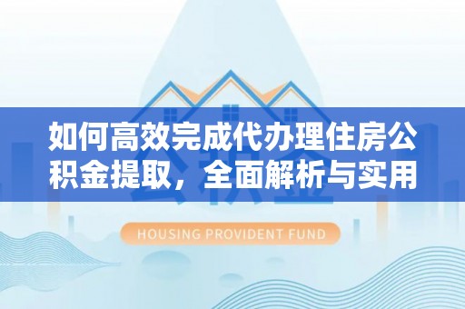 珲春如何高效完成代办理住房公积金提取，全面解析与实用技巧