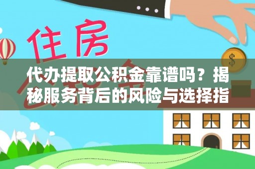 珲春代办提取公积金靠谱吗？揭秘服务背后的风险与选择指南