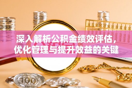 珲春深入解析公积金绩效评估，优化管理与提升效益的关键路径